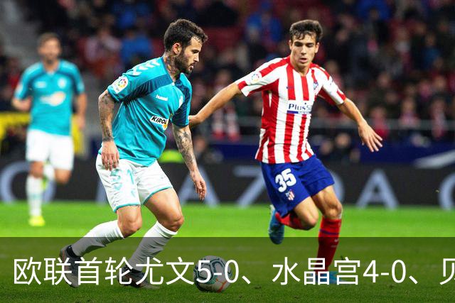 欧联首轮尤文5-0、水晶宫4-0、贝西克塔斯4-1、伯恩茅斯2-1爆冷，最新积分榜出炉